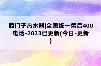 西门子热水器|全国统一售后400电话-2023已更新(今日-更新)